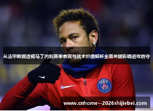 从法甲数据透视马丁内利赛季表现与战术价值解析全面关键影响进攻防守 从法甲数据透视马丁内利赛季表现与战术价值解析全面关键影响进攻防守