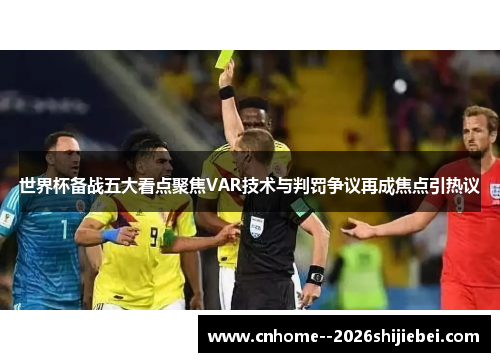 世界杯备战五大看点聚焦VAR技术与判罚争议再成焦点引热议