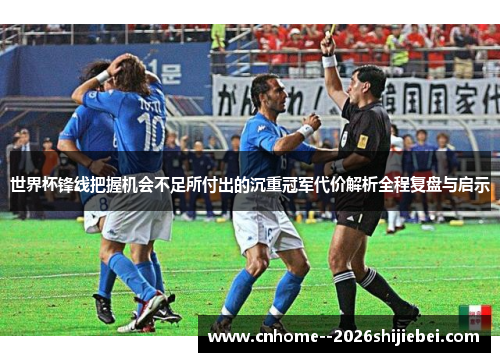 世界杯锋线把握机会不足所付出的沉重冠军代价解析全程复盘与启示