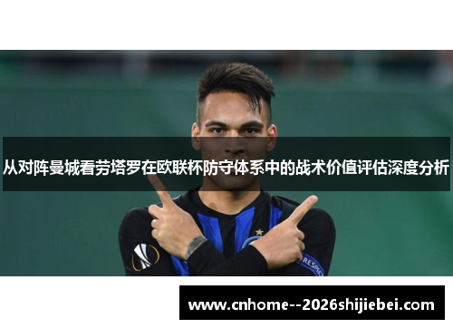从对阵曼城看劳塔罗在欧联杯防守体系中的战术价值评估深度分析 从对阵曼城看劳塔罗在欧联杯防守体系中的战术价值评估深度分析