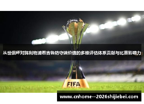 从世俱杯对阵利物浦看吉鲁防守端价值的多维评估体系贡献与比赛影响力 从世俱杯对阵利物浦看吉鲁防守端价值的多维评估体系贡献与比赛影响力