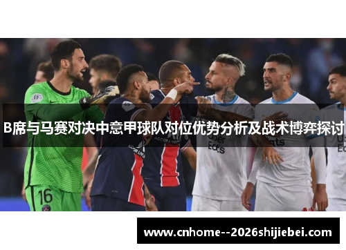 B席与马赛对决中意甲球队对位优势分析及战术博弈探讨