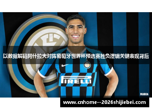 以数据解码阿什拉夫对阵葡萄牙世界杯预选赛胜负逻辑关键表现背后
