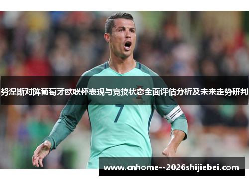 努涅斯对阵葡萄牙欧联杯表现与竞技状态全面评估分析及未来走势研判