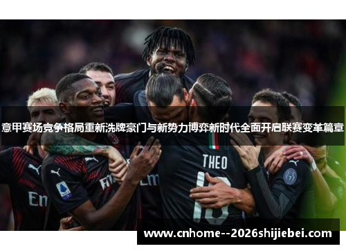 意甲赛场竞争格局重新洗牌豪门与新势力博弈新时代全面开启联赛变革篇章