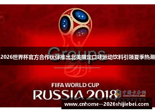 2026世界杯官方合作伙伴推出北美限定口味运动饮料引领夏季热潮 2026世界杯官方合作伙伴推出北美限定口味运动饮料引领夏季热潮