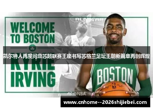 凯尔特人再度问鼎苏超联赛王座书写苏格兰足坛王朝新篇章再创辉煌