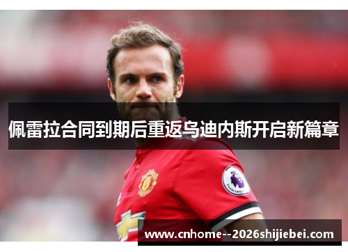 佩雷拉合同到期后重返乌迪内斯开启新篇章 佩雷拉合同到期后重返乌迪内斯开启新篇章