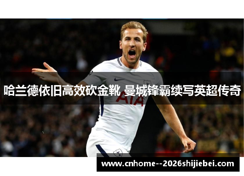 哈兰德依旧高效砍金靴 曼城锋霸续写英超传奇
