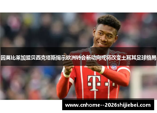 因莫比莱加盟贝西克塔斯揭示欧洲转会新动向或将改变土耳其足球格局 因莫比莱加盟贝西克塔斯揭示欧洲转会新动向或将改变土耳其足球格局