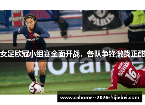 女足欧冠小组赛全面开战,各队争锋激战正酣 女足欧冠小组赛全面开战,各队争锋激战正酣