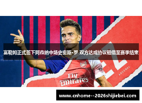 富勒姆正式签下阿森纳中场史密斯·罗 双方达成协议租借至赛季结束 富勒姆正式签下阿森纳中场史密斯·罗 双方达成协议租借至赛季结束