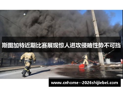 斯图加特近期比赛展现惊人进攻侵略性势不可挡 斯图加特近期比赛展现惊人进攻侵略性势不可挡