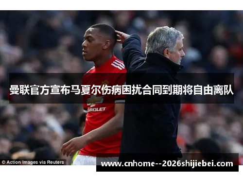 曼联官方宣布马夏尔伤病困扰合同到期将自由离队 曼联官方宣布马夏尔伤病困扰合同到期将自由离队