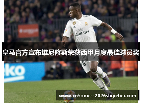 皇马官方宣布维尼修斯荣获西甲月度最佳球员奖 皇马官方宣布维尼修斯荣获西甲月度最佳球员奖
