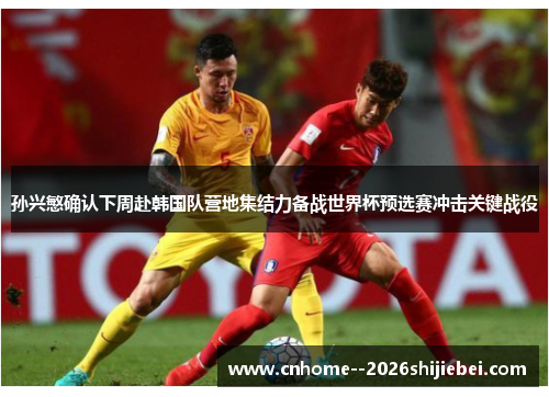 孙兴慜确认下周赴韩国队营地集结力备战世界杯预选赛冲击关键战役 孙兴慜确认下周赴韩国队营地集结力备战世界杯预选赛冲击关键战役