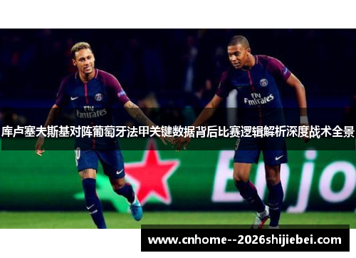 库卢塞夫斯基对阵葡萄牙法甲关键数据背后比赛逻辑解析深度战术全景 库卢塞夫斯基对阵葡萄牙法甲关键数据背后比赛逻辑解析深度战术全景