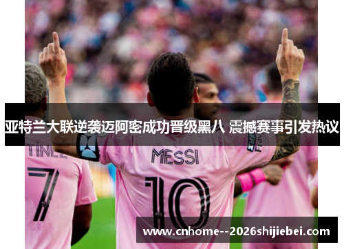 亚特兰大联逆袭迈阿密成功晋级黑八 震撼赛事引发热议 亚特兰大联逆袭迈阿密成功晋级黑八 震撼赛事引发热议
