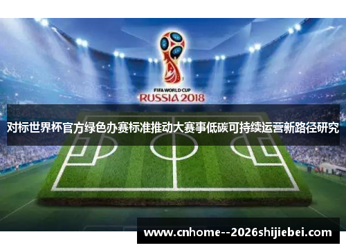 对标世界杯官方绿色办赛标准推动大赛事低碳可持续运营新路径研究 对标世界杯官方绿色办赛标准推动大赛事低碳可持续运营新路径研究