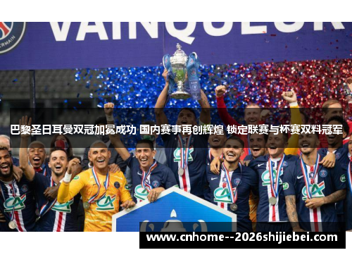 巴黎圣日耳曼双冠加冕成功 国内赛事再创辉煌 锁定联赛与杯赛双料冠军 巴黎圣日耳曼双冠加冕成功 国内赛事再创辉煌 锁定联赛与杯赛双料冠军