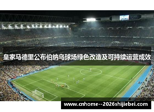 皇家马德里公布伯纳乌球场绿色改造及可持续运营成效 皇家马德里公布伯纳乌球场绿色改造及可持续运营成效