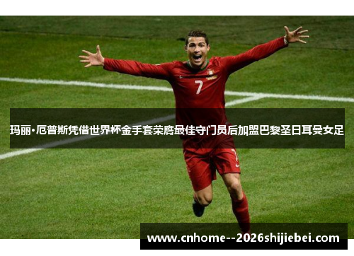 玛丽·厄普斯凭借世界杯金手套荣膺最佳守门员后加盟巴黎圣日耳曼女足 玛丽·厄普斯凭借世界杯金手套荣膺最佳守门员后加盟巴黎圣日耳曼女足