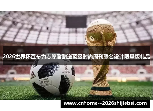 2026世界杯宣布为志愿者赠送顶级时尚周刊联名设计限量版礼品 2026世界杯宣布为志愿者赠送顶级时尚周刊联名设计限量版礼品