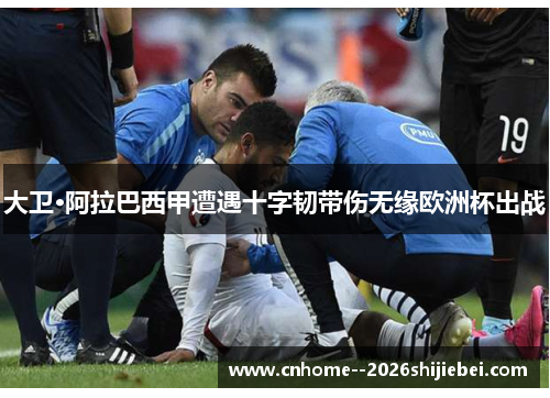 大卫·阿拉巴西甲遭遇十字韧带伤无缘欧洲杯出战 大卫·阿拉巴西甲遭遇十字韧带伤无缘欧洲杯出战