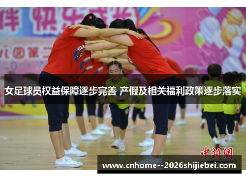 女足球员权益保障逐步完善 产假及相关福利政策逐步落实 女足球员权益保障逐步完善 产假及相关福利政策逐步落实
