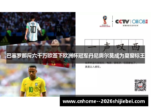 巴塞罗那斥六千万欧签下欧洲杯冠军丹尼奥尔莫成为夏窗标王 巴塞罗那斥六千万欧签下欧洲杯冠军丹尼奥尔莫成为夏窗标王