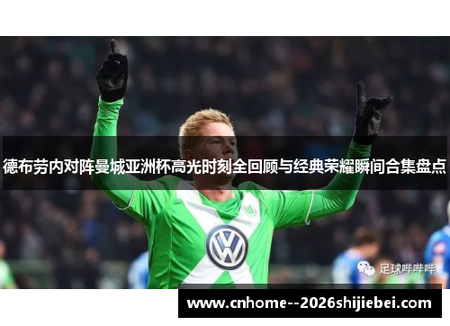 德布劳内对阵曼城亚洲杯高光时刻全回顾与经典荣耀瞬间合集盘点 德布劳内对阵曼城亚洲杯高光时刻全回顾与经典荣耀瞬间合集盘点