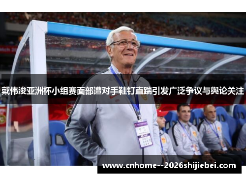 戴伟浚亚洲杯小组赛面部遭对手鞋钉直踹引发广泛争议与舆论关注 戴伟浚亚洲杯小组赛面部遭对手鞋钉直踹引发广泛争议与舆论关注