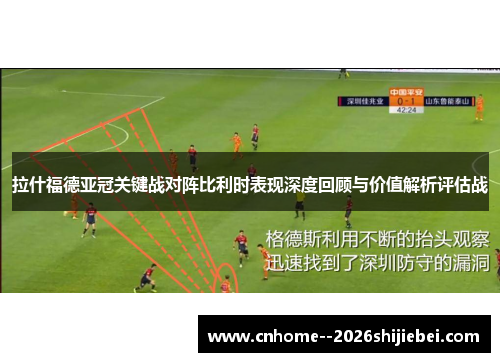 拉什福德亚冠关键战对阵比利时表现深度回顾与价值解析评估战 拉什福德亚冠关键战对阵比利时表现深度回顾与价值解析评估战
