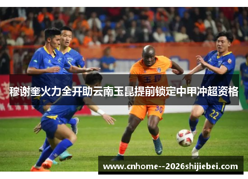 穆谢奎火力全开助云南玉昆提前锁定中甲冲超资格