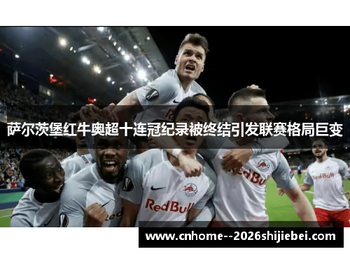 萨尔茨堡红牛奥超十连冠纪录被终结引发联赛格局巨变 萨尔茨堡红牛奥超十连冠纪录被终结引发联赛格局巨变