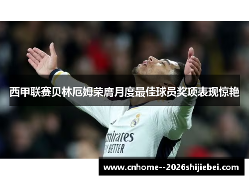 西甲联赛贝林厄姆荣膺月度最佳球员奖项表现惊艳 西甲联赛贝林厄姆荣膺月度最佳球员奖项表现惊艳