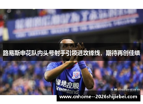 路易斯申花队内头号射手引领进攻锋线,期待再创佳绩 路易斯申花队内头号射手引领进攻锋线,期待再创佳绩